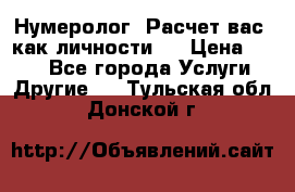 Нумеролог. Расчет вас, как личности.  › Цена ­ 400 - Все города Услуги » Другие   . Тульская обл.,Донской г.